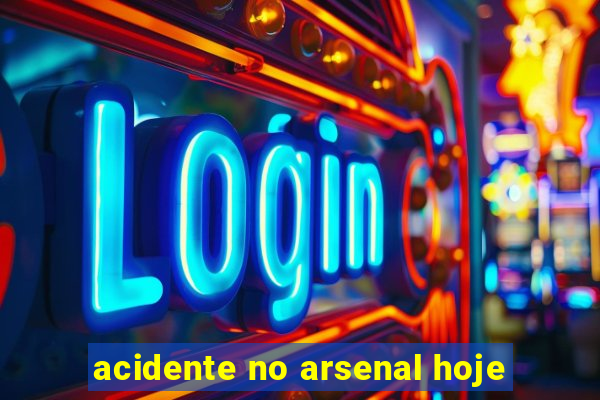 acidente no arsenal hoje